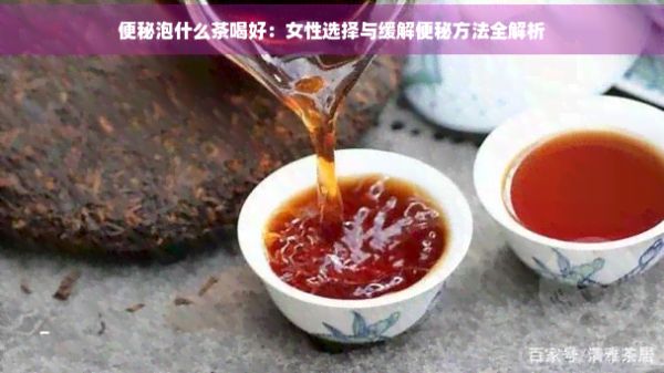 便秘泡什么茶喝好：女性選擇與緩解便秘方法全解析