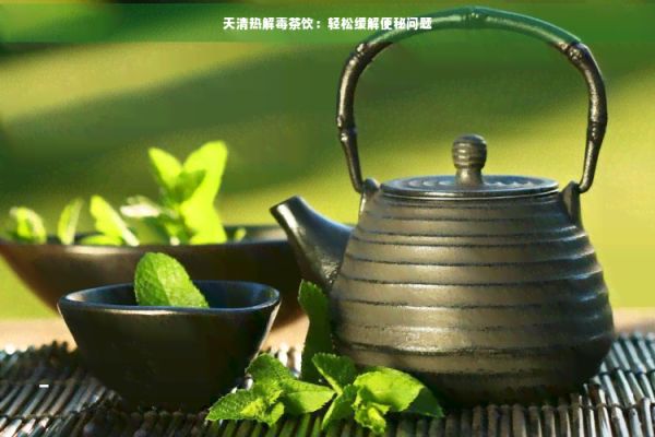 天清热解茶饮：轻松缓解便秘问题