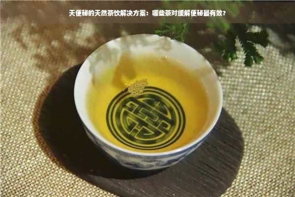 天便秘的天然茶饮解决方案：哪些茶对缓解便秘最有效？