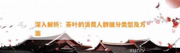 深入解析：茶葉的消費人群細分類型及方面