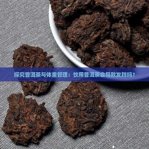 探究普洱茶与体重管理：饮用普洱茶会导致发胖吗？