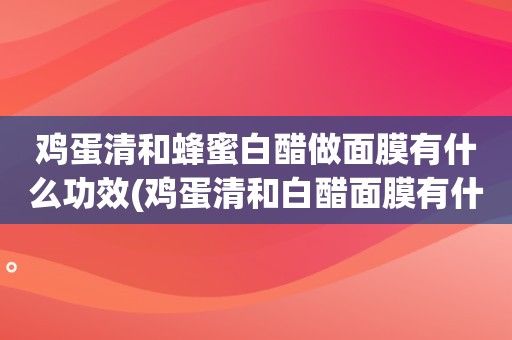 雞蛋清和蜂蜜白醋做面膜有什么功效(雞蛋清和白醋面膜有什么效果和作用)-圖2