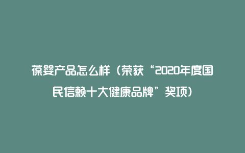 葆嬰產(chǎn)品怎么樣(榮獲“2020年度國(guó)民信賴十大健康品牌”獎(jiǎng)項(xiàng))