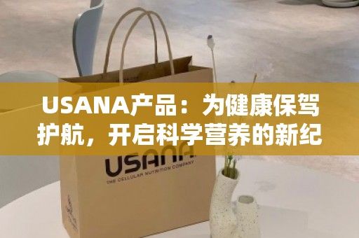 USANA產(chǎn)品：為健康保駕護航，開啟科學營養(yǎng)的新紀元