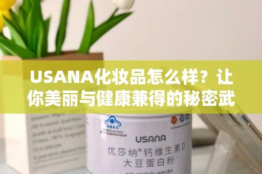 USANA化妝品怎么樣？讓你美麗與健康兼得的秘密武器