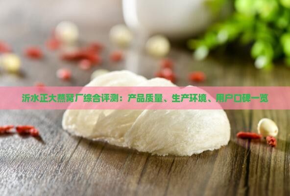 沂水正大燕窝厂综合评测：产品质量、生产环境、用户口碑一览