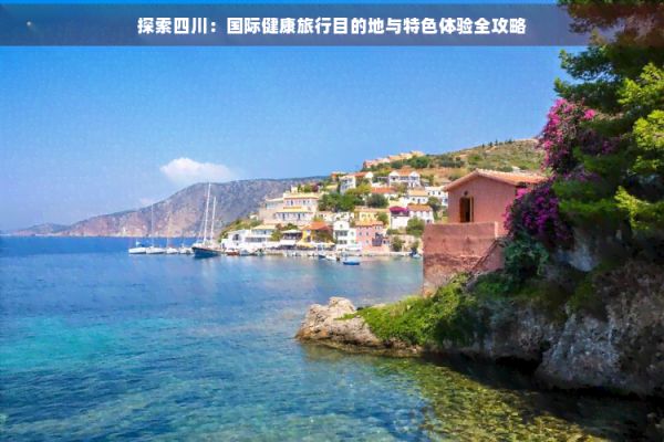 探索四川：国际健康旅行目的地与特色体验全攻略
