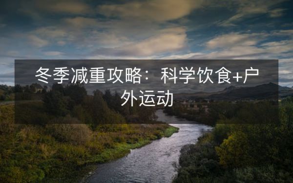 冬季減重攻略：科學(xué)飲食+戶(hù)外運(yùn)動(dòng)