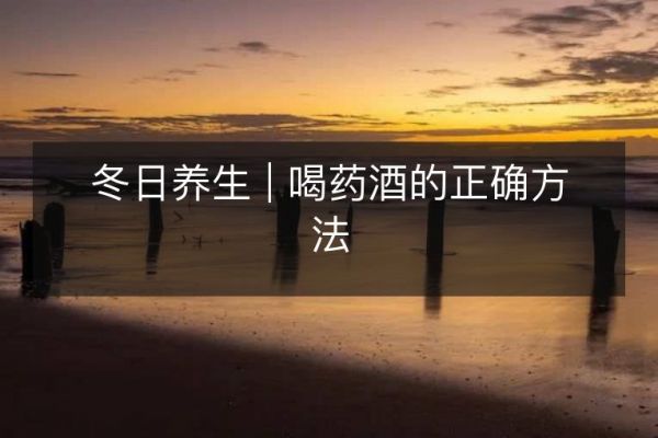 冬日養(yǎng)生 | 喝藥酒的正確方法