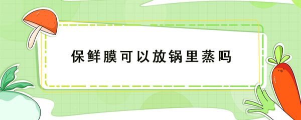 保鮮膜可以放鍋里蒸嗎