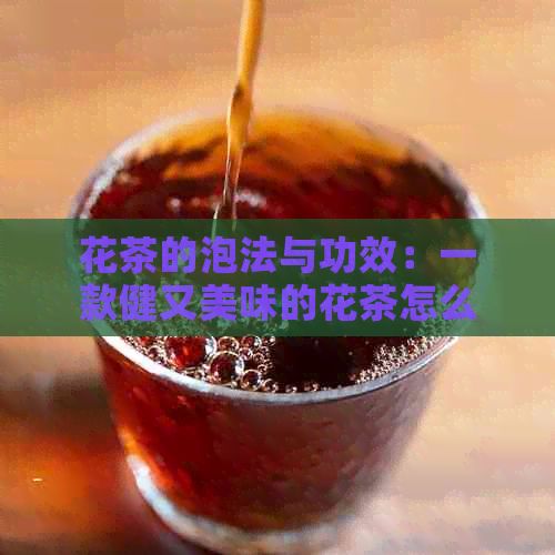 花茶的泡法与功效：一款健又美味的花茶怎么制作？