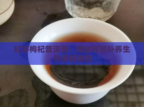 红枣枸杞普洱茶：揭秘其滋补养生与保健功效