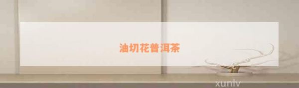 油切花普洱茶