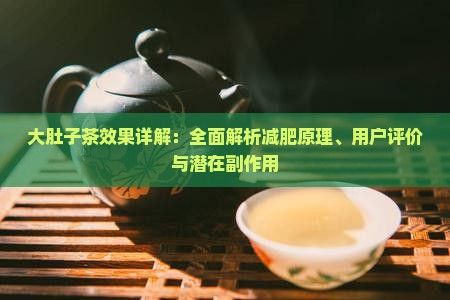 大肚子茶效果详解：全面解析减肥原理、用户评价与潜在副作用