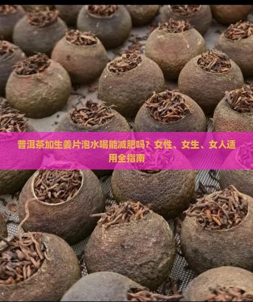 普洱茶加生姜片泡水喝能減肥嗎？女性、女生、女人適用全指南