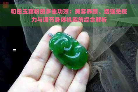 和田玉藕粉的多重功效：美容養(yǎng)顏、增強免疫力與調(diào)節(jié)身體機能的綜合解析