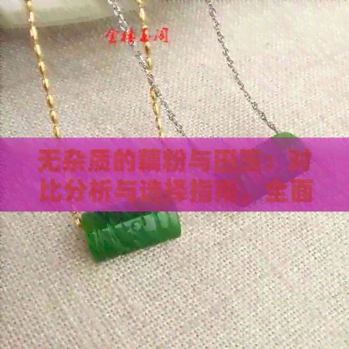 無雜質的藕粉與田玉：對比分析與選擇指南，全面了解兩者優(yōu)缺點及適用場景