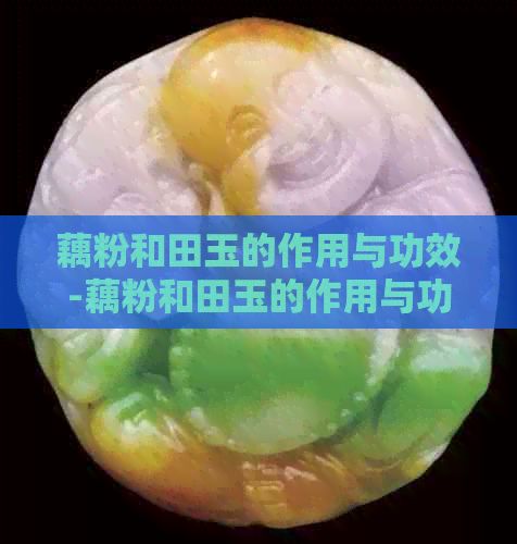 藕粉和田玉的作用与功效-藕粉和田玉的作用与功效禁忌