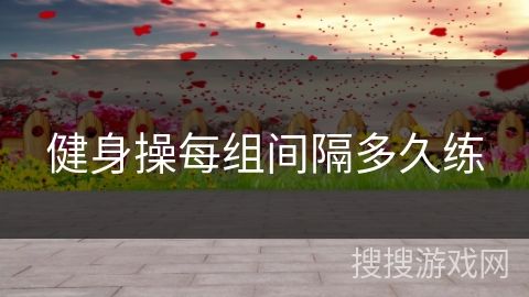健身操每组间隔多久练