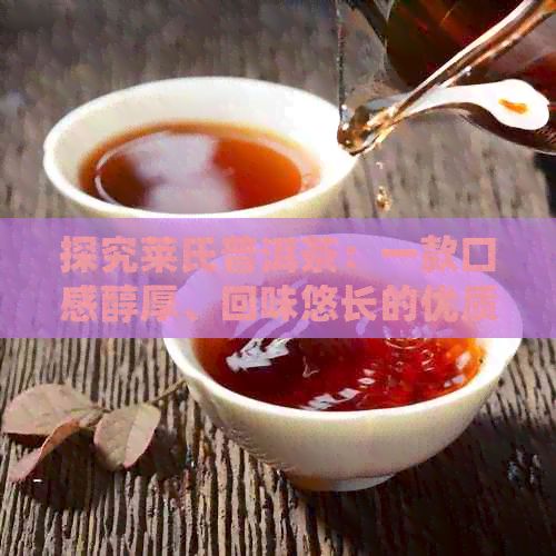 探究萊氏普洱茶：一款口感醇厚、回味悠長的優(yōu)質(zhì)好茶
