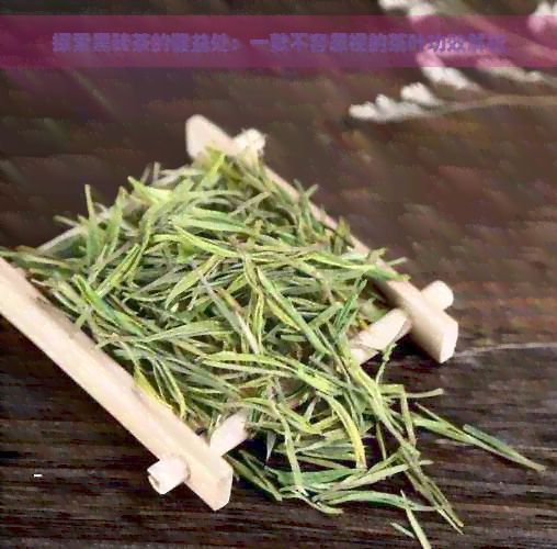 探索黑砖茶的健益处：一款不容忽视的茶叶功效解析