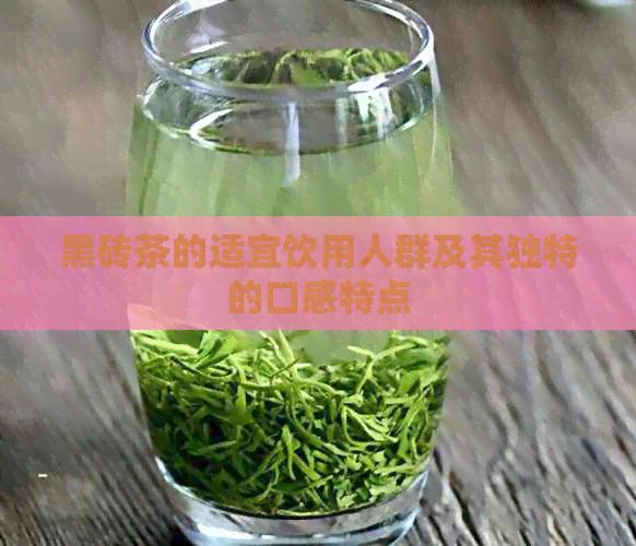黑磚茶的適宜飲用人群及其獨(dú)特的口感特點(diǎn)