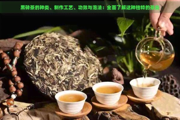 黑磚茶的種類、制作工藝、功效與泡法：全面了解這種獨(dú)特的茶類