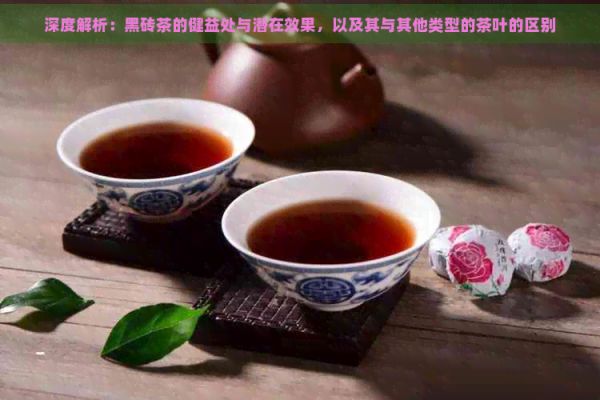 深度解析：黑磚茶的健益處與潛在效果，以及其與其他類型的茶葉的區(qū)別