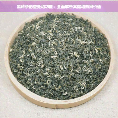 黑砖茶的益处和功能：全面解析其健和药用价值