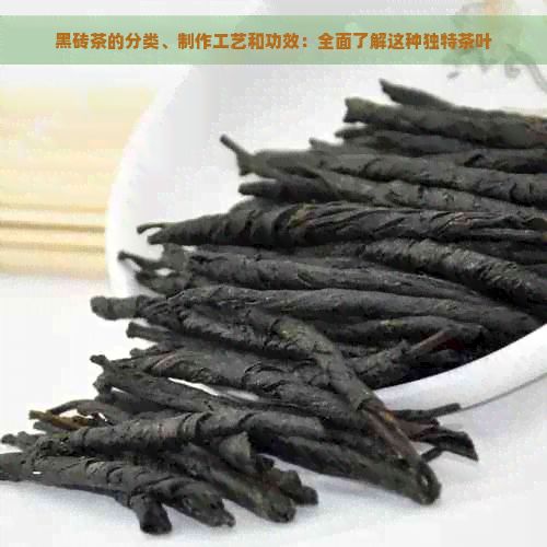 黑磚茶的分類、制作工藝和功效：全面了解這種獨(dú)特茶葉
