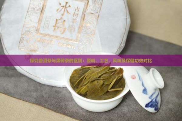 探究普洱茶與黑磚茶的區(qū)別：原料、工藝、風味及保健功效對比