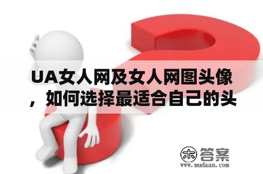 UA女人网及女人网图头像，如何选择最适合自己的头像？