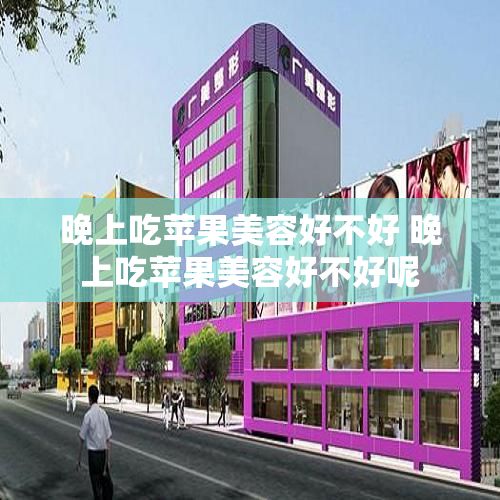晚上吃蘋果美容好不好 晚上吃蘋果美容好不好呢
