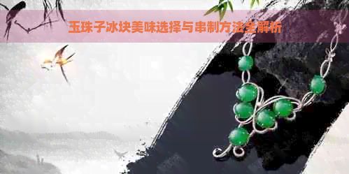 玉珠子冰塊美味選擇與串制方法全解析