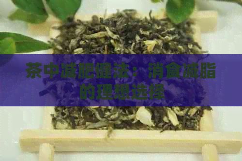 茶中減肥健法：消食減脂的理想選擇