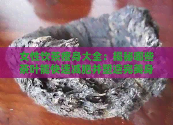女性饮茶瘦身大全：揭秘哪些茶叶能快速减肥并塑造完美身材