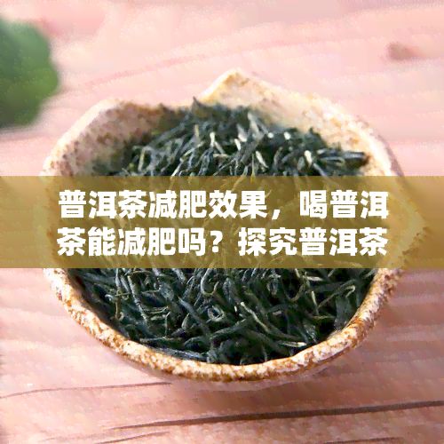 普洱茶減肥效果，喝普洱茶能減肥嗎？探究普洱茶的神奇減肥效果