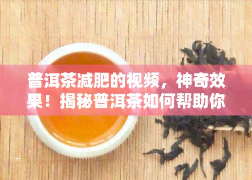 普洱茶減肥的視頻，神奇效果！揭秘普洱茶怎樣幫助你成功減肥