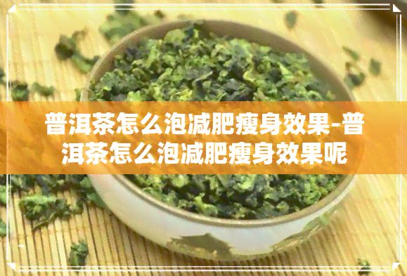 普洱茶怎么泡减肥瘦身效果-普洱茶怎么泡减肥瘦身效果呢