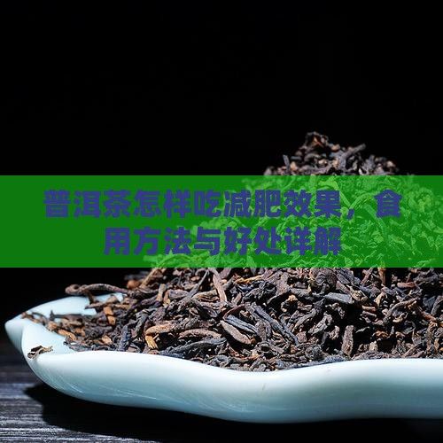 普洱茶怎樣吃減肥效果，食用方法與好處詳解