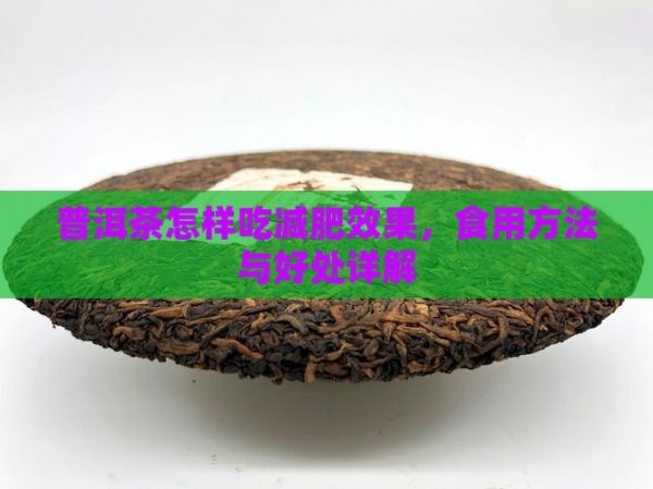 普洱茶怎樣吃減肥效果，食用方法與好處詳解