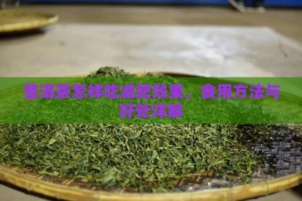 普洱茶怎樣吃減肥效果，食用方法與好處詳解