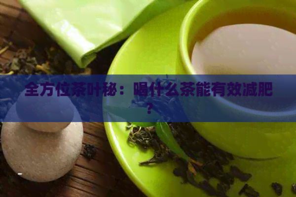 全方位茶叶秘：喝什么茶能有效减肥？