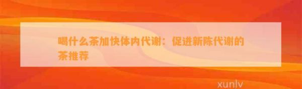 喝什么茶加快體內代謝：促進新陳代謝的茶推薦