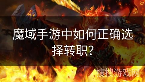 魔域手游中如何正確選擇轉(zhuǎn)職？