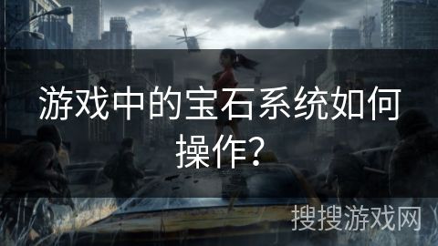 游戲中的寶石系統(tǒng)如何操作？