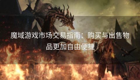 魔域游戲市場(chǎng)交易指南：購(gòu)買與出售物品更加自由便捷 第1張