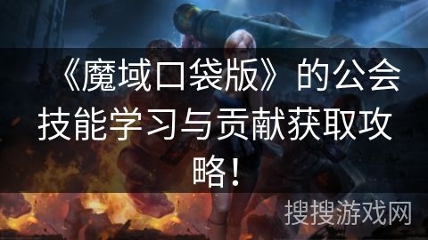 《魔域口袋版》的公会技能学习与贡献获取攻略！