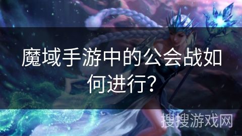 魔域手游中的公会战如何进行？