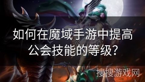 如何在魔域手游中提高公會(huì)技能的等級(jí)？